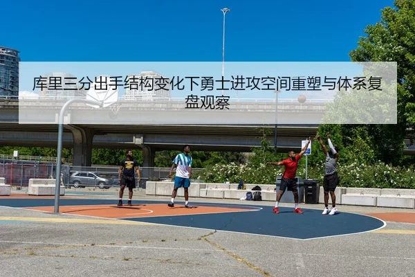 库里三分出手结构变化下勇士进攻空间重塑与体系复盘观察