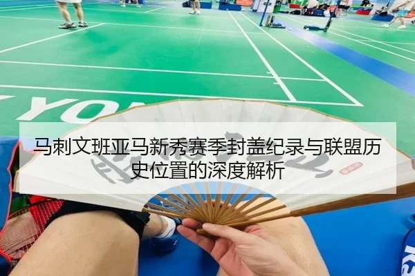 马刺文班亚马新秀赛季封盖纪录与联盟历史位置的深度解析