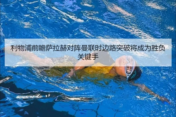 利物浦前瞻萨拉赫对阵曼联时边路突破将成为胜负关键手 | kaiyun
