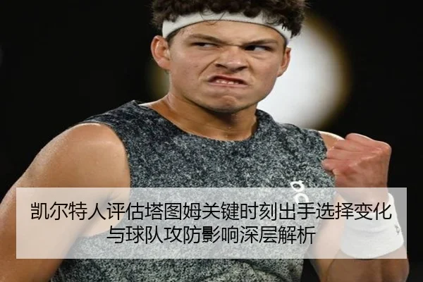 凯尔特人评估塔图姆关键时刻出手选择变化与球队攻防影响深层解析（kaiyun）