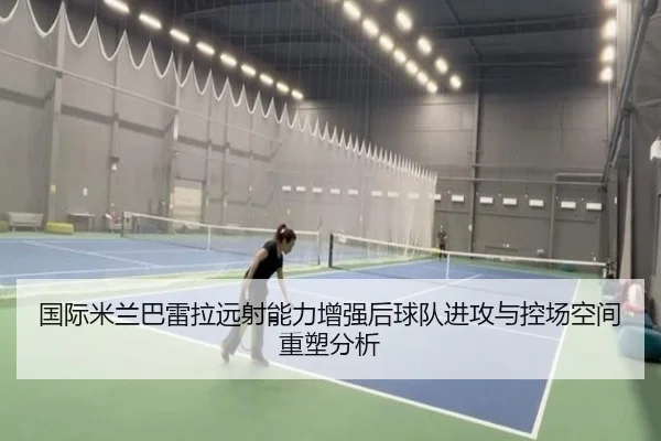 国际米兰巴雷拉远射能力增强后球队进攻与控场空间重塑分析