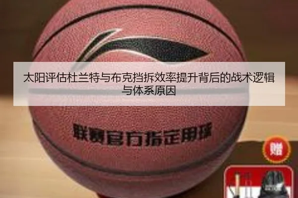 太阳评估杜兰特与布克挡拆效率提升背后的战术逻辑与体系原因（kaiyun）