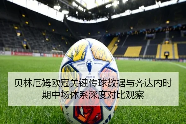 贝林厄姆欧冠关键传球数据与齐达内时期中场体系深度对比观察（kaiyun）