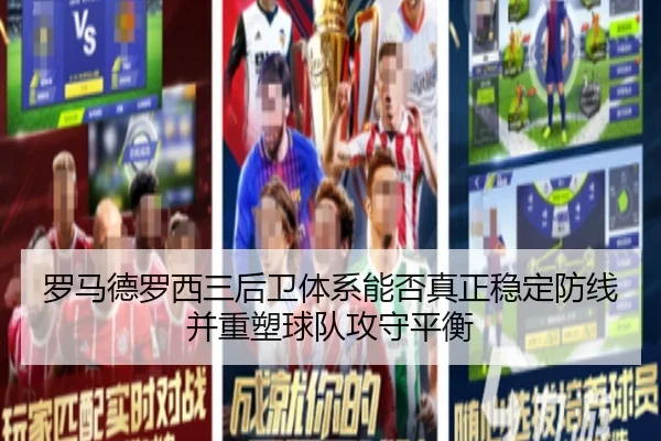 罗马德罗西三后卫体系能否真正稳定防线并重塑球队攻守平衡（kaiyun）
