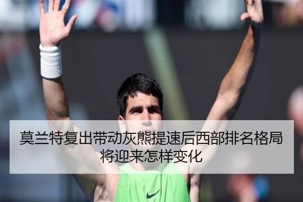 莫兰特复出带动灰熊提速后西部排名格局将迎来怎样变化（kaiyun）