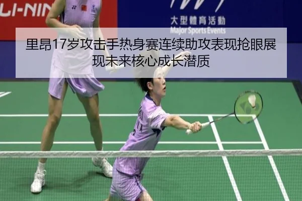 里昂17岁攻击手热身赛连续助攻表现抢眼展现未来核心成长潜质（kaiyun）