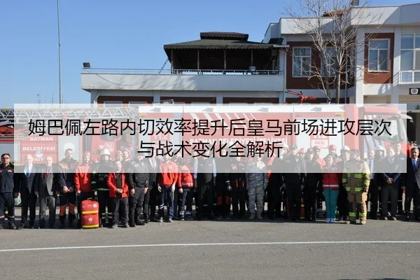 姆巴佩左路内切效率提升后皇马前场进攻层次与战术变化全解析（kaiyun）